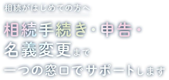相続手続き・申告・名義変更まで一つの窓口でサポートします