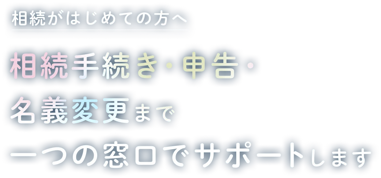 相続手続き・申告・名義変更まで一つの窓口でサポートします