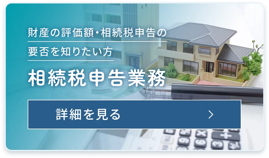 財産の評価額・相続税申告の要否を知りたい方・相続税申告業務